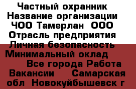 Частный охранник › Название организации ­ ЧОО Тамерлан, ООО › Отрасль предприятия ­ Личная безопасность › Минимальный оклад ­ 15 000 - Все города Работа » Вакансии   . Самарская обл.,Новокуйбышевск г.